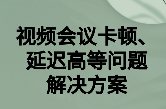 如何解決與國(guó)外視頻會(huì)議時(shí)的卡頓，延遲很高等問(wèn)題?